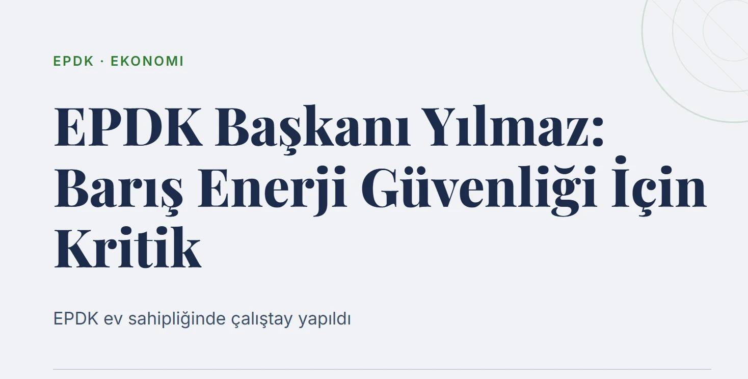 EPDK Başkanı Yılmaz: Barış Enerji Güvenliği İçin Kritik