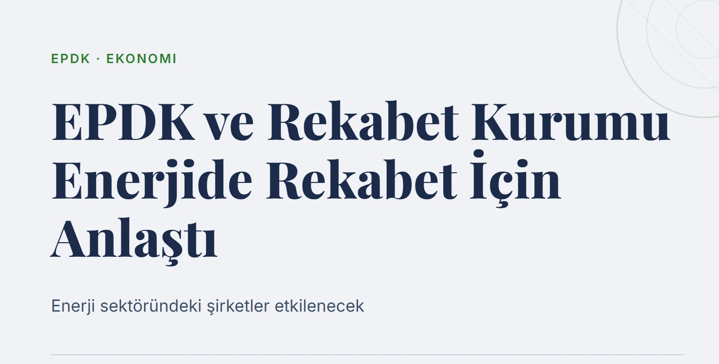 EPDK ve Rekabet Kurumu Enerjide Rekabet İçin Anlaştı